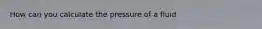 How can you calculate the pressure of a fluid