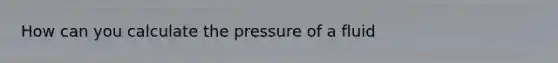 How can you calculate the pressure of a fluid