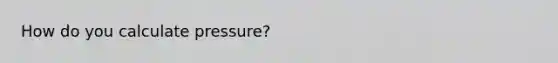 How do you calculate pressure?
