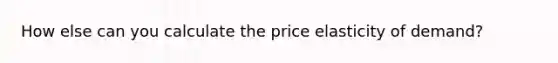 How else can you calculate the price elasticity of​ demand?