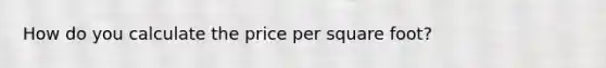 How do you calculate the price per square foot?