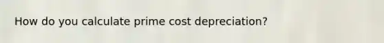 How do you calculate prime cost depreciation?