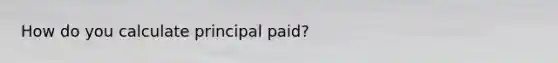 How do you calculate principal paid?