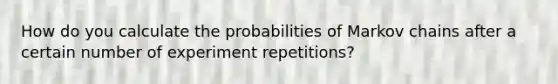 How do you calculate the probabilities of Markov chains after a certain number of experiment repetitions?