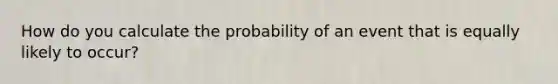 How do you calculate the probability of an event that is equally likely to occur?