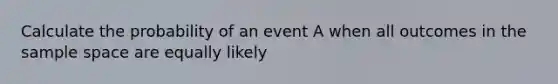 Calculate the probability of an event A when all outcomes in the <a href='https://www.questionai.com/knowledge/k4oB79IcE3-sample-space' class='anchor-knowledge'>sample space</a> are equally likely