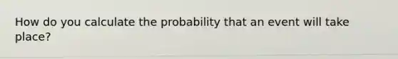 How do you calculate the probability that an event will take place?