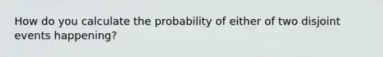 How do you calculate the probability of either of two disjoint events happening?