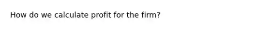 How do we calculate profit for the firm?