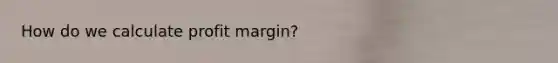 How do we calculate profit margin?