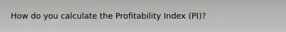 How do you calculate the Profitability Index (PI)?