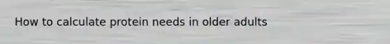 How to calculate protein needs in older adults