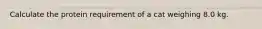 Calculate the protein requirement of a cat weighing 8.0 kg.