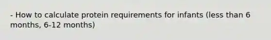 - How to calculate protein requirements for infants (<a href='https://www.questionai.com/knowledge/k7BtlYpAMX-less-than' class='anchor-knowledge'>less than</a> 6 months, 6-12 months)