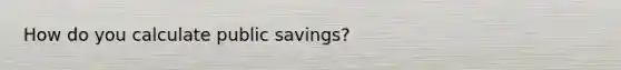 How do you calculate public savings?