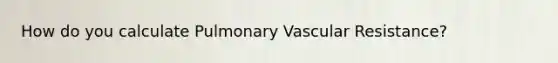 How do you calculate Pulmonary Vascular Resistance?