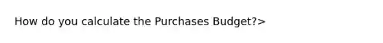 How do you calculate the Purchases Budget?>