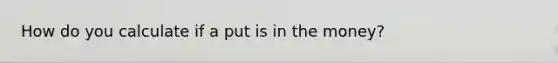 How do you calculate if a put is in the money?