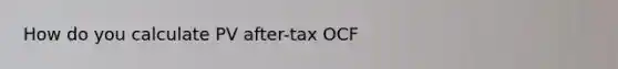 How do you calculate PV after-tax OCF