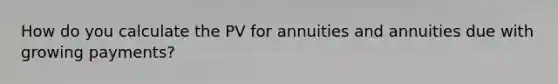 How do you calculate the PV for annuities and annuities due with growing payments?