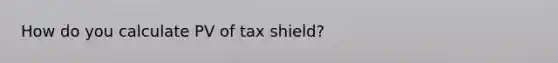 How do you calculate PV of tax shield?