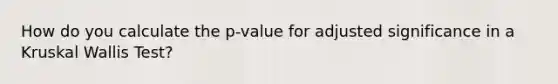 How do you calculate the p-value for adjusted significance in a Kruskal Wallis Test?