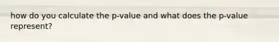 how do you calculate the p-value and what does the p-value represent?