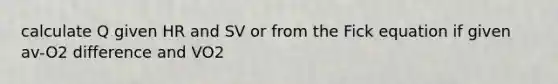 calculate Q given HR and SV or from the Fick equation if given av-O2 difference and VO2