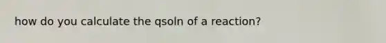 how do you calculate the qsoln of a reaction?