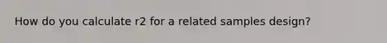 How do you calculate r2 for a related samples design?