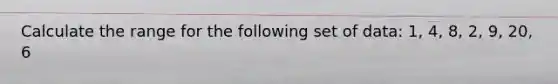 Calculate the range for the following set of data: 1, 4, 8, 2, 9, 20, 6