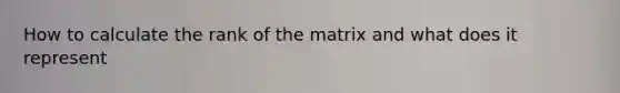 How to calculate the rank of the matrix and what does it represent