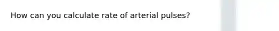 How can you calculate rate of arterial pulses?