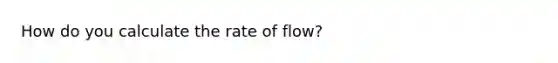 How do you calculate the rate of flow?