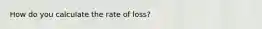 How do you calculate the rate of loss?