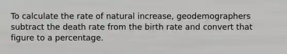 To calculate the rate of natural increase, geodemographers subtract the death rate from the birth rate and convert that figure to a percentage.