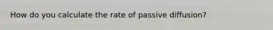 How do you calculate the rate of passive diffusion?