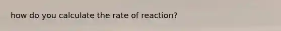 how do you calculate the rate of reaction?