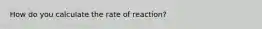 How do you calculate the rate of reaction?