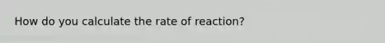 How do you calculate the rate of reaction?