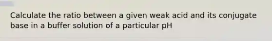 Calculate the ratio between a given weak acid and its conjugate base in a buffer solution of a particular pH