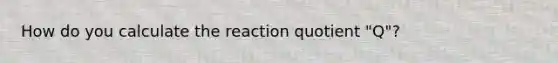 How do you calculate the reaction quotient "Q"?