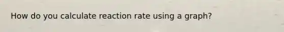 How do you calculate reaction rate using a graph?