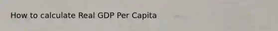 How to calculate Real GDP Per Capita