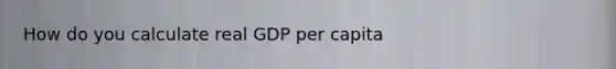 How do you calculate real GDP per capita