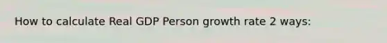 How to calculate Real GDP Person growth rate 2 ways: