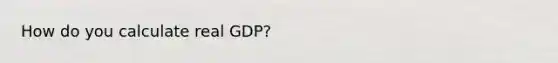 How do you calculate real GDP?