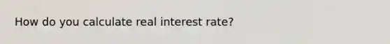 How do you calculate real interest rate?