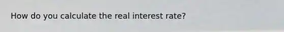 How do you calculate the real interest rate?