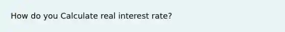 How do you Calculate real interest rate?